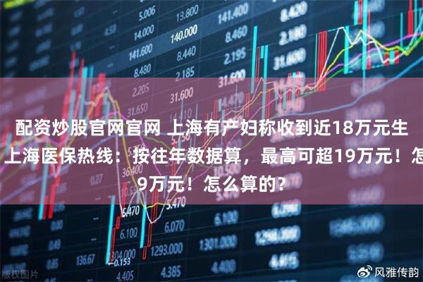 配资炒股官网官网 上海有产妇称收到近18万元生育补贴，上海医保热线：按往年数据算，最高可超19万元！怎么算的？