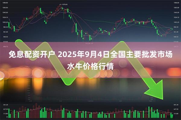 免息配资开户 2025年9月4日全国主要批发市场水牛价格行情