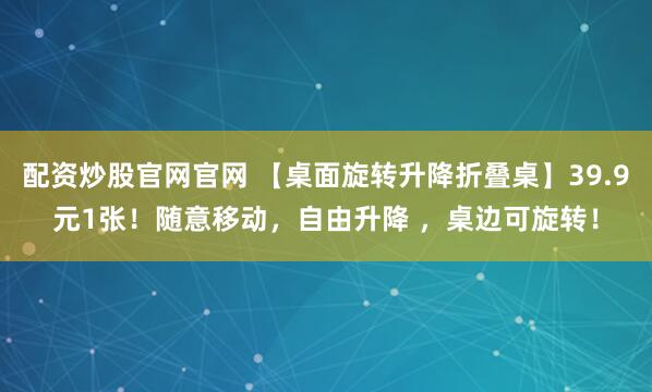 配资炒股官网官网 【桌面旋转升降折叠桌】39.9元1张！随意移动，自由升降 ，桌边可旋转！