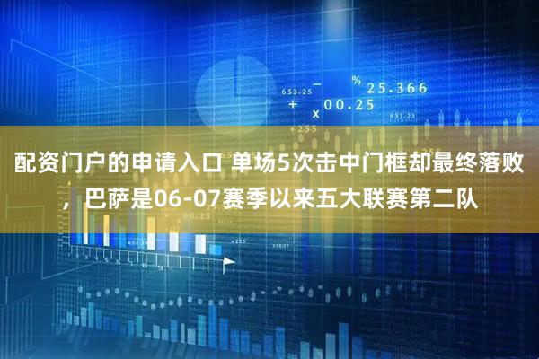 配资门户的申请入口 单场5次击中门框却最终落败，巴萨是06-07赛季以来五大联赛第二队